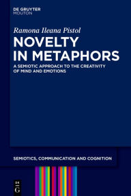Title: Novelty in Metaphors: A Semiotic Approach to the Creativity of Mind and Emotions, Author: Ramona Ileana Pistol
