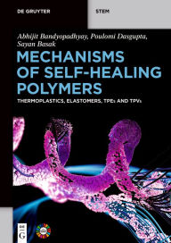 Title: Mechanisms of Self-Healing Polymers: Thermoplastics, Elastomers, TPEs and TPVs, Author: Abhijit Bandyopadhyay
