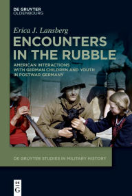Title: Encounters in the Rubble: American Interactions with German Children and Youth in Postwar Germany, Author: Erica J. Lansberg