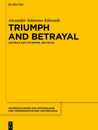 Title: Triumph and Betrayal: Assyria's Path to Empire, 935-745 BC, Author: Alexander Johannes Edmonds