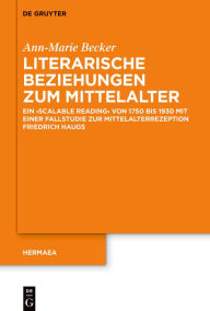 Title: Literarische Beziehungen zum Mittelalter: Ein >scalable reading< von 1750 bis 1930 mit einer Fallstudie zur Mittelalterrezeption Friedrich Haugs, Author: Ann-Marie Becker