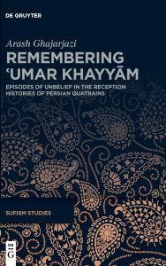 Title: Remembering ?Umar Khayyam: Episodes of Unbelief in the Reception Histories of Persian Quatrains, Author: Arash Ghajarjazi