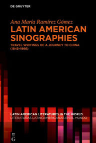 Title: Latin American Sinographies: Travel Writings of a Journey to China (1843-1966), Author: Ana María Ramírez Gómez