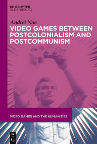 Title: Video Games between Postcolonialism and Postcommunism, Author: Andrei Nae
