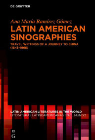 Title: Latin American Sinographies: Travel Writings of a Journey to China (1843-1966), Author: Ana María Ramírez Gómez