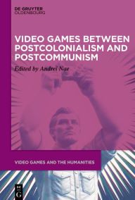 Title: Video Games between Postcolonialism and Postcommunism, Author: Andrei Nae