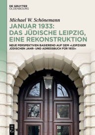 Title: Januar 1933: Das jüdische Leipzig, eine Rekonstruktion: Neue Perspektiven basierend auf dem »Leipziger Jüdischen Jahr- und Adressbuch für 1933«, Author: Michael W. Schönemann