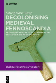 Title: Decolonising Medieval Fennoscandia: An Interdisciplinary Study of Norse-Saami Relations in the Medieval Period, Author: Solveig Marie Wang