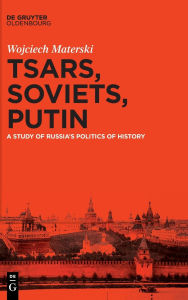 Title: Tsars, Soviets, Putin: A Study of Russia's Politics of History, Author: Wojciech Materski