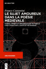 Title: Le sujet amoureux dans la poésie médiévale: Forme lyrique et organisation textuelle chez Cavalcanti, Dante et Pétrarque, Author: Franco Costantini