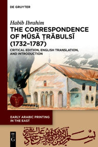 Title: The Correspondence of Musa ?rabulsi (1732-1787): Critical Edition, English Translation, and Introduction, Author: Habib Ibrahim