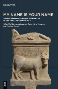 Title: My Name is Your Name: Anthroponyms as Divine Attributes in the Greco-Roman World, Author: Valentino Gasparini