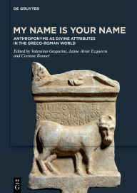 Title: My Name is Your Name: Anthroponyms as Divine Attributes in the Greco-Roman World, Author: Valentino Gasparini