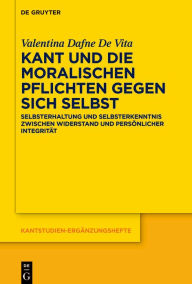 Title: Kant und die moralischen Pflichten gegen sich selbst: Selbsterhaltung und Selbsterkenntnis zwischen Widerstand und persönlicher Integrität, Author: Valentina Dafne De Vita