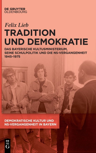 Tradition und Demokratie: Das bayerische Kultusministerium, seine Schulpolitik und die NS-Vergangenheit 1945-1975