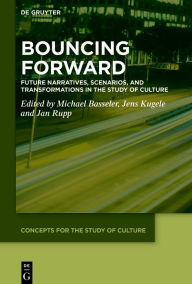 Title: Bouncing Forward: Future Narratives, Scenarios, and Transformations in the Study of Culture, Author: Michael Basseler
