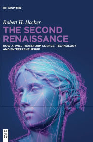 Title: The Second Renaissance: How AI Will Transform Science, Technology and Entrepreneurship, Author: Robert H. Hacker