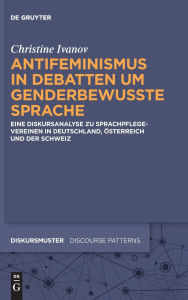 Title: Antifeminismus in Debatten um genderbewusste Sprache: Eine Diskursanalyse zu Sprachpflegevereinen in Deutschland, Österreich und der Schweiz, Author: Inge Christine Ivanov