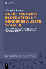 Title: Antifeminismus in Debatten um genderbewusste Sprache: Eine Diskursanalyse zu Sprachpflegevereinen in Deutschland, Österreich und der Schweiz, Author: Inge Christine Ivanov