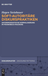 Title: Soft-autoritäre Diskurspraktiken: Anti-demokratische Normalisierung im Frankreich Macrons, Author: Hagen Steinhauer