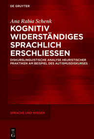 Title: Kognitiv Widerständiges sprachlich erschließen: Diskurslinguistische Analyse heuristischer Praktiken am Beispiel des Autismusdiskurses, Author: Ana Rabia Schenk
