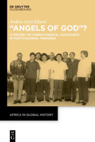 Title: Angels of God?: A History of China's Medical Assistance in Post-Colonial Tanzania, Author: Andrea Azizi Kifyasi