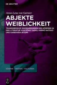 Title: Abjekte Weiblichkeit: Transgressive Inszenierungen des Körpers in der Literatur von Kono Taeko, Kirino Natsuo und Kanehara Hitomi, Author: Anna-Lena von Garnier