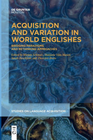 Title: Acquisition and Variation in World Englishes: Bridging Paradigms and Rethinking Approaches, Author: Mirjam Schmalz