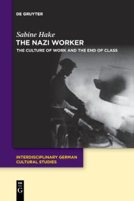 Title: The Nazi Worker: The Culture of Work and the End of Class, Author: Sabine Hake