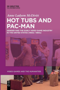 Title: Hot Tubs and Pac-Man: Gender and the Early Video Game Industry in the United States (1950s-1980s), Author: Anne Ladyem McDivitt
