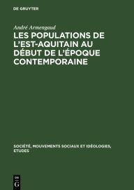 Title: Les populations de l'est-aquitain au début de l'époque contemporaine: Recherches sur une région moins développée (vers 1845-vers 1871), Author: André Armengaud