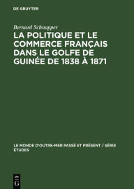 Title: La politique et le commerce français dans le golfe de Guinée de 1838 à 1871, Author: Bernard Schnapper