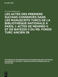 Title: Les actes des premiers sultans conservés dans les manuscrits turcs de la Bibliothèque Nationale a Paris, I: Actes de Mehmed II et de Bayezid II du ms. fonds turc ancien 39, Author: Nicoară Beldiceanu