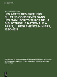 Title: Les actes des premiers sultans conservés dans les manuscrits turcs de la Bibliothèque Nationale à Paris, II: Règlements Miniers, 1390-1512, Author: Nicoară Beldiceanu