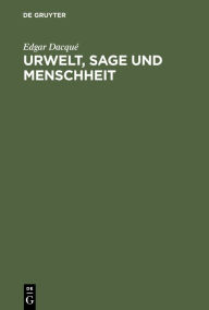 Title: Urwelt, Sage und Menschheit: Eine naturhistorisch-metaphysische Studie, Author: Edgar Dacqué