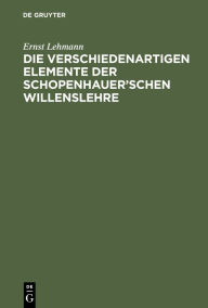 Title: Die verschiedenartigen Elemente der Schopenhauer'schen Willenslehre, Author: Ernst Lehmann