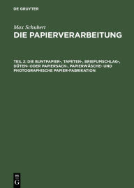 Title: Die Buntpapier-, Tapeten-, Briefumschlag-, D ten- oder Papiersack-, Papierw sche- und photographische Papier-Fabrikation, Author: Max Schubert