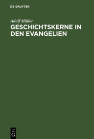 Title: Geschichtskerne in den Evangelien: Nach Modernen Forschungen. Marcus und Matthäus, Author: Adolf Müller