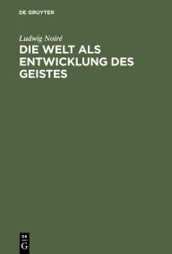 Title: Die Welt als Entwicklung des Geistes: Bausteine zu einer monistischen Weltanschauung, Author: Ludwig Noir