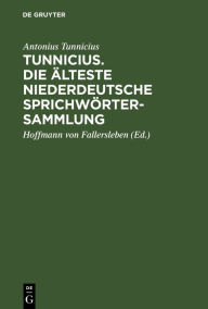 Title: Tunnicius. Die Älteste Niederdeutsche Sprichwörtersammlung, Author: Antonius Tunnicius