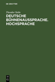 Title: Deutsche Bühnenaussprache. Hochsprache: Nach den Beratungen zur ausgleichenden Regelung der deutschen Bühnenaussprache, die 1898 in Berlin unter Mitwirkung der Herren Graf von Hochberg, Freiherr von Ledebur, Dr. Temepltey, Prof. Dr. Sievers, Prof. Dr. Lui, Author: Theodor Siebs