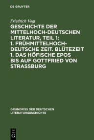 Title: Geschichte der Mittelhochdeutschen Literatur, Teil 1: 1. Frühmittelhochdeutsche Zeit. Blütezeit 1. Das höfische Epos bis auf Gottfried von Strassburg, Author: Friedrich Vogt