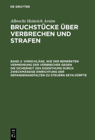 Title: Vorschläge, wie der bemerkten Vermehrung der Verbrecher gegen die Sicherheit des Eigenthums durch zweckmässige Einrichtung der Gefangenanstalten zu steuern seyn dürfte, Author: Albrecht Heinrich Arnim