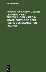 Title: Lehrbuch der freiwilligen Kriegs-Krankenpflege beim Heere des Deutschen Reiches, Author: Friedrich von Criegern-Thumitz