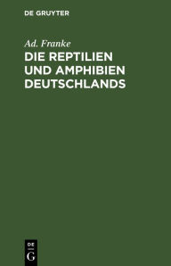Title: Die Reptilien und Amphibien Deutschlands: Nach eigenen Beobachtungen geschildert, Author: Ad. Franke