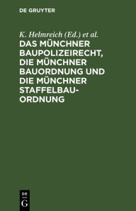 Title: Das M nchner Baupolizeirecht, die M nchner Bauordnung und die M nchner Staffelbauordnung: Mit Erl uterungen sowie mit Abdruck der einschl gigen Gesetze, Verordnungen und sonstigen Vorschriften, Author: K. Helmreich
