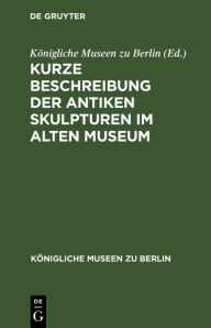 Title: Kurze Beschreibung der antiken Skulpturen im alten Museum, Author: Königliche Museen zu Berlin
