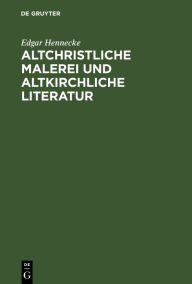 Title: Altchristliche Malerei und altkirchliche Literatur: Eine Untersuchung über den biblischen Cyklus der Gemälde in den römischen Katakomben, Author: Edgar Hennecke