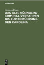 Das Alte N rnberg Kriminal-Verfahren bis zur Einf hrung der Carolina: (Nach Ratsurkunden erl utert). Inaugural-Dissertation