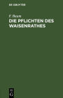 Die Pflichten des Waisenrathes: Ein praktischer Leitfaden für Waisenräthe und Verwaltungsbeamte
